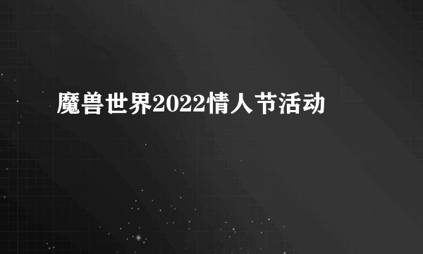 魔兽世界2022情人节活动