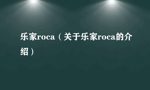 乐家roca（关于乐家roca的介绍）