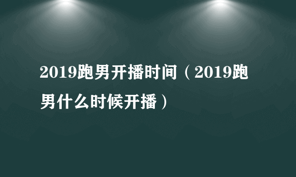 2019跑男开播时间（2019跑男什么时候开播）