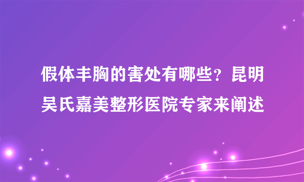 假体丰胸的害处有哪些？昆明吴氏嘉美整形医院专家来阐述