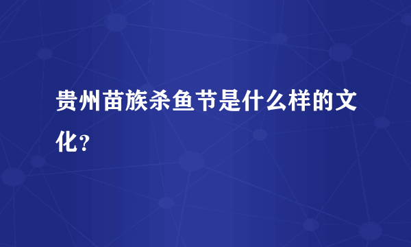 贵州苗族杀鱼节是什么样的文化？