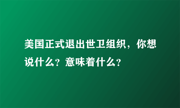 美国正式退出世卫组织，你想说什么？意味着什么？