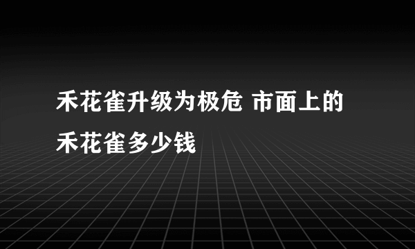 禾花雀升级为极危 市面上的禾花雀多少钱