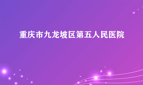 重庆市九龙坡区第五人民医院