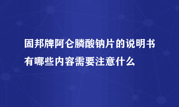 固邦牌阿仑膦酸钠片的说明书有哪些内容需要注意什么