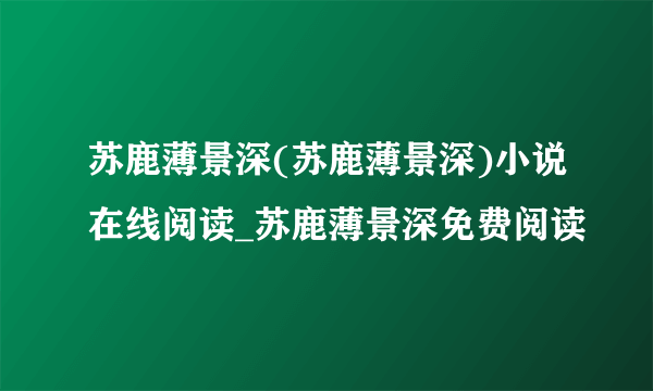 苏鹿薄景深(苏鹿薄景深)小说在线阅读_苏鹿薄景深免费阅读