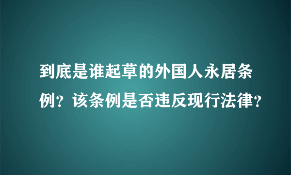 到底是谁起草的外国人永居条例？该条例是否违反现行法律？