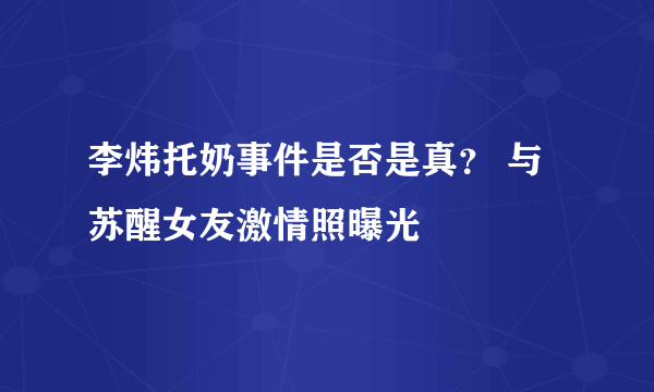 李炜托奶事件是否是真？ 与苏醒女友激情照曝光