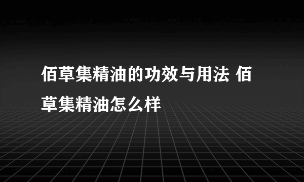 佰草集精油的功效与用法 佰草集精油怎么样