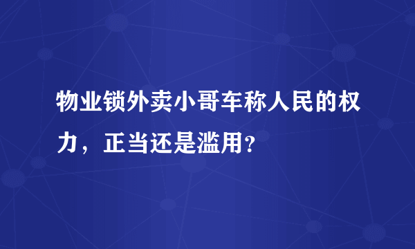 物业锁外卖小哥车称人民的权力，正当还是滥用？