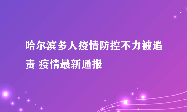 哈尔滨多人疫情防控不力被追责 疫情最新通报