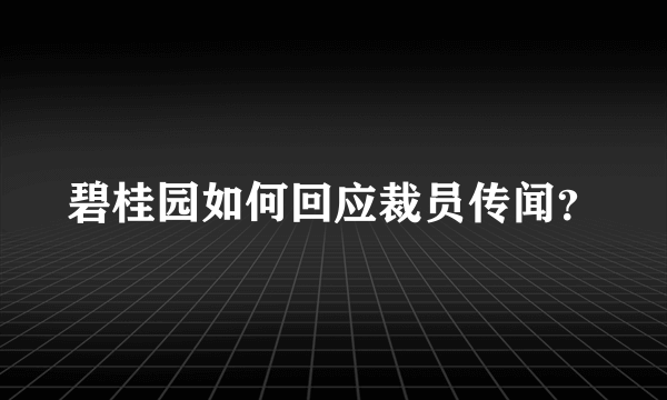 碧桂园如何回应裁员传闻？