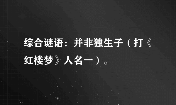 综合谜语：并非独生子（打《红楼梦》人名一）。