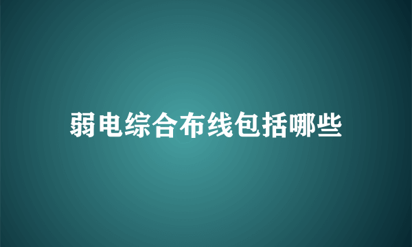 弱电综合布线包括哪些