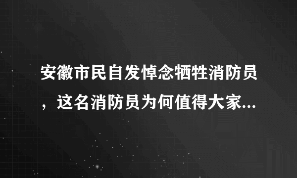 安徽市民自发悼念牺牲消防员，这名消防员为何值得大家这么做？