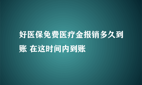 好医保免费医疗金报销多久到账 在这时间内到账