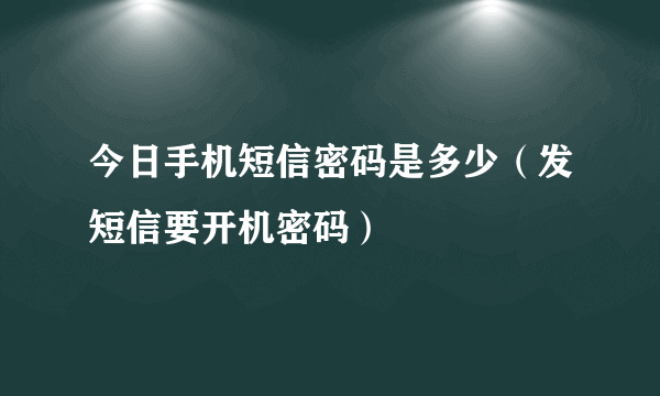 今日手机短信密码是多少（发短信要开机密码）