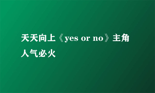 天天向上《yes or no》主角人气必火