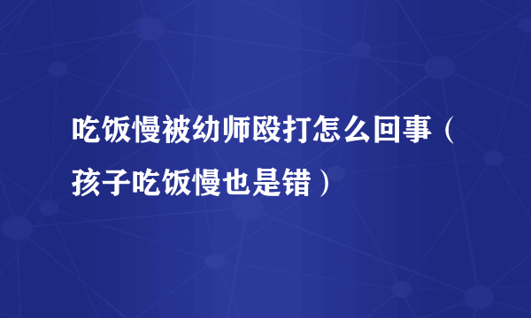 吃饭慢被幼师殴打怎么回事（孩子吃饭慢也是错）