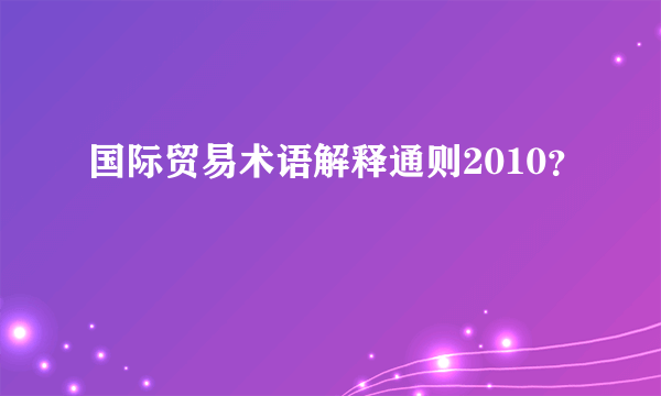 国际贸易术语解释通则2010？