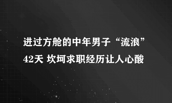 进过方舱的中年男子“流浪”42天 坎坷求职经历让人心酸