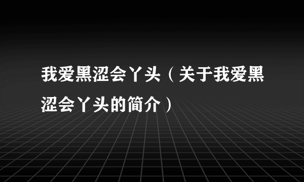 我爱黑涩会丫头（关于我爱黑涩会丫头的简介）