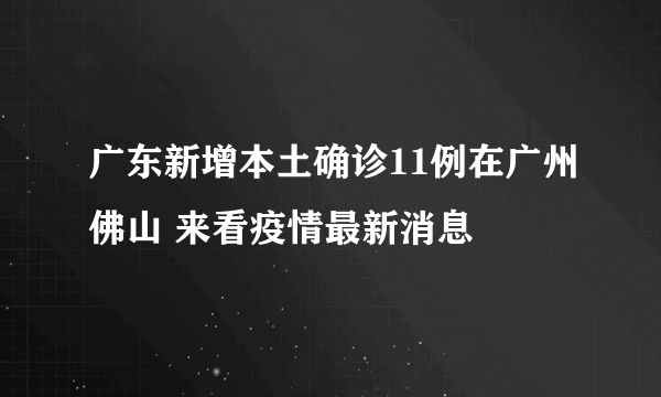 广东新增本土确诊11例在广州佛山 来看疫情最新消息