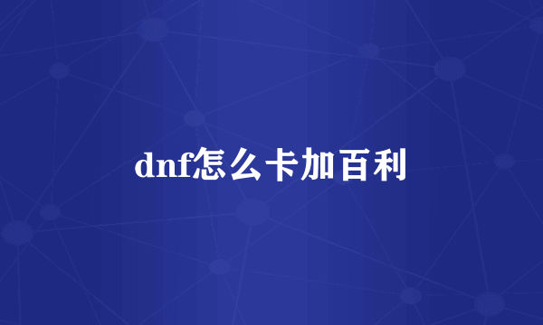 dnf怎么卡加百利