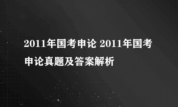 2011年国考申论 2011年国考申论真题及答案解析