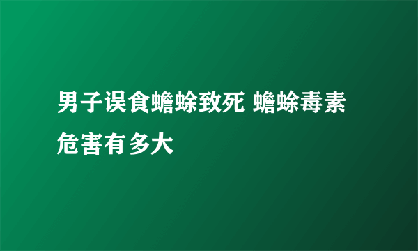 男子误食蟾蜍致死 蟾蜍毒素危害有多大