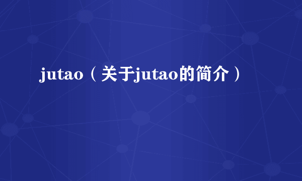 jutao（关于jutao的简介）