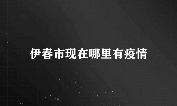 伊春市现在哪里有疫情