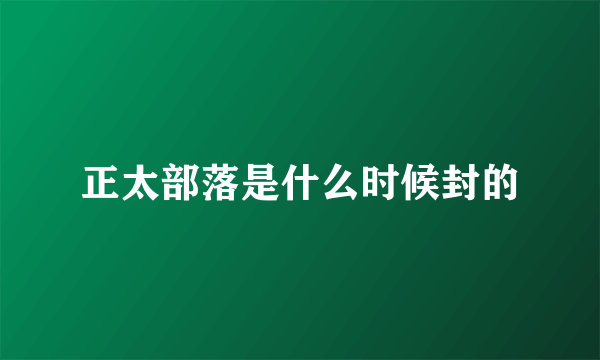 正太部落是什么时候封的