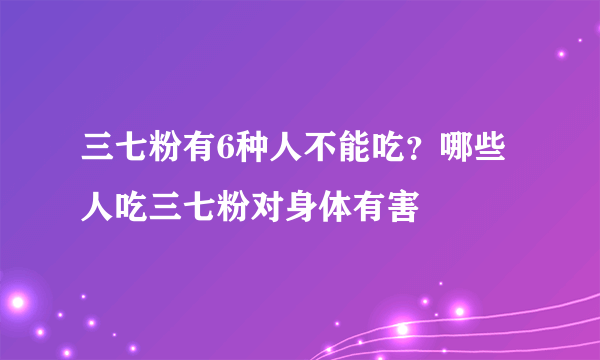 三七粉有6种人不能吃？哪些人吃三七粉对身体有害