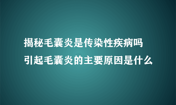 揭秘毛囊炎是传染性疾病吗 引起毛囊炎的主要原因是什么