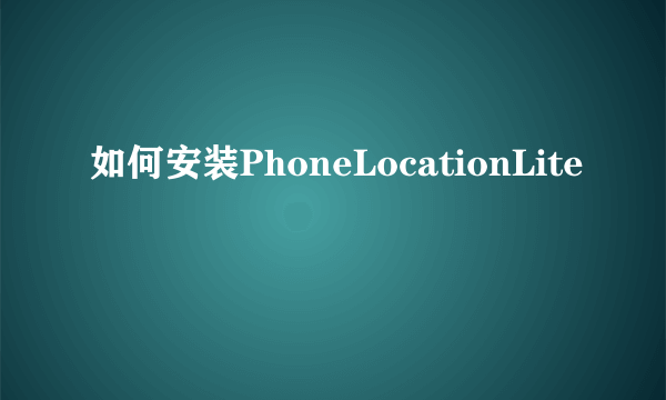 如何安装PhoneLocationLite