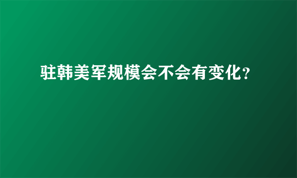 驻韩美军规模会不会有变化？