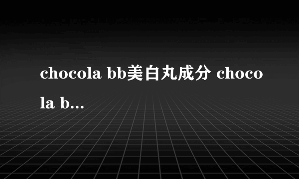 chocola bb美白丸成分 chocola bb美白丸副作用