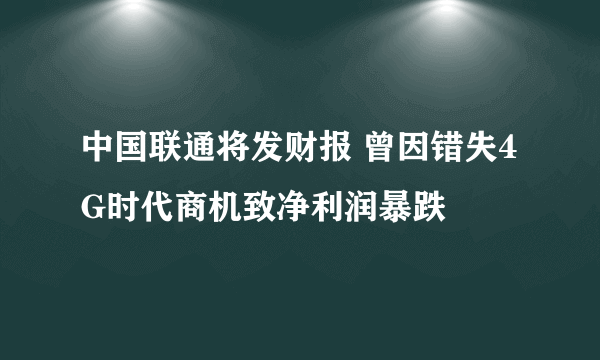 中国联通将发财报 曾因错失4G时代商机致净利润暴跌