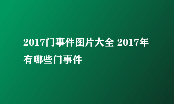 2017门事件图片大全 2017年有哪些门事件