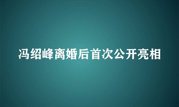 冯绍峰离婚后首次公开亮相