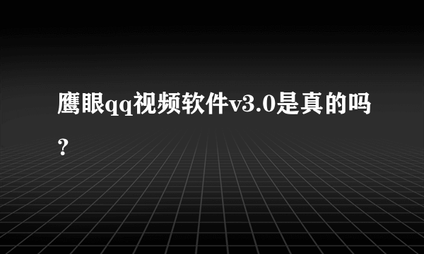 鹰眼qq视频软件v3.0是真的吗？