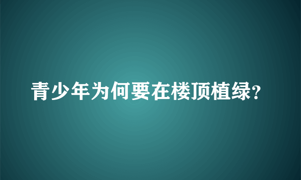 青少年为何要在楼顶植绿？