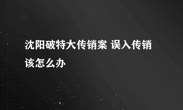 沈阳破特大传销案 误入传销该怎么办