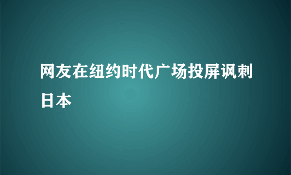 网友在纽约时代广场投屏讽刺日本