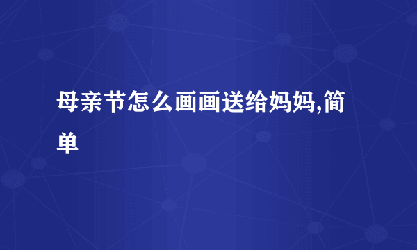 母亲节怎么画画送给妈妈,简单