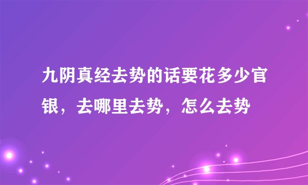 九阴真经去势的话要花多少官银，去哪里去势，怎么去势