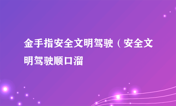 金手指安全文明驾驶（安全文明驾驶顺口溜