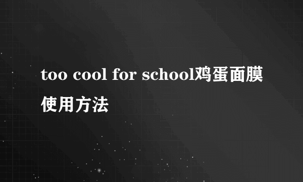 too cool for school鸡蛋面膜使用方法