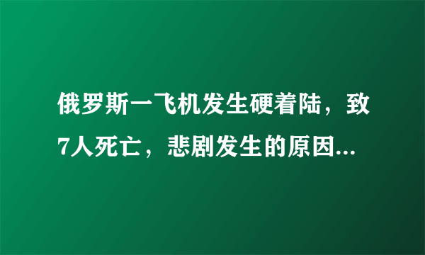 俄罗斯一飞机发生硬着陆，致7人死亡，悲剧发生的原因是什么？